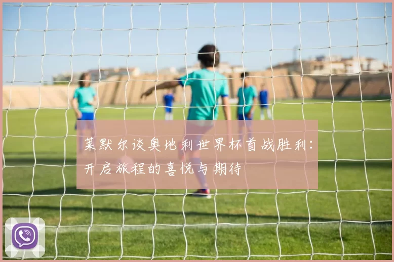 莱默尔谈奥地利世界杯首战胜利：开启旅程的喜悦与期待