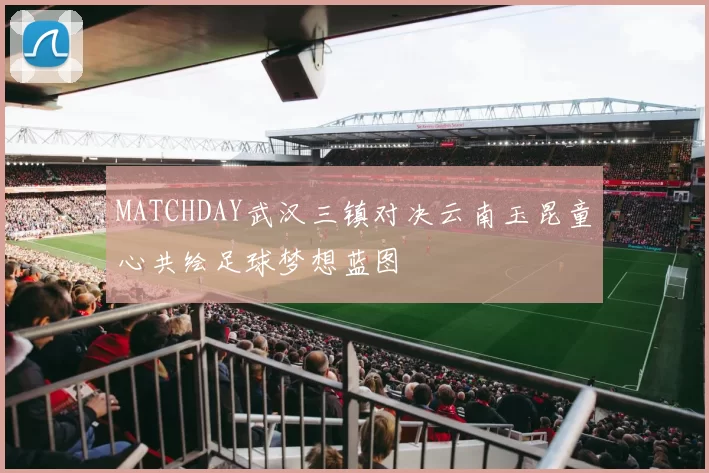 MATCHDAY武汉三镇对决云南玉昆童心共绘足球梦想蓝图