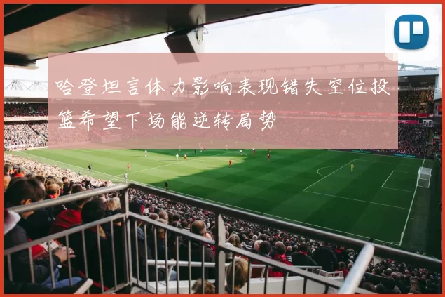 哈登坦言体力影响表现错失空位投篮希望下场能逆转局势