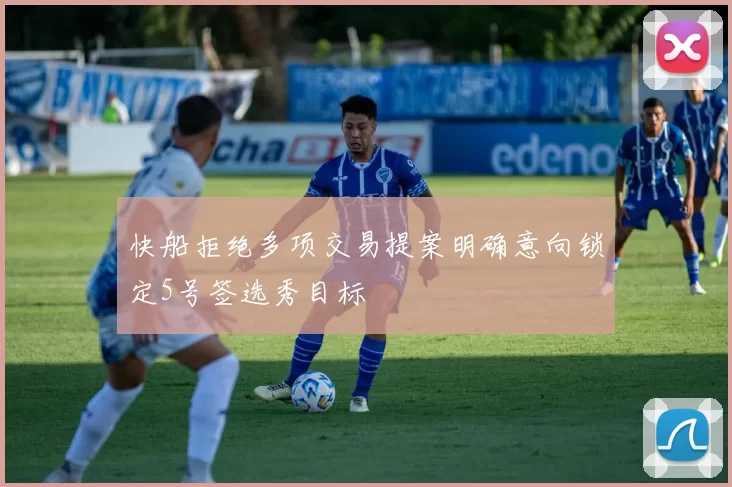 快船拒绝多项交易提案明确意向锁定5号签选秀目标