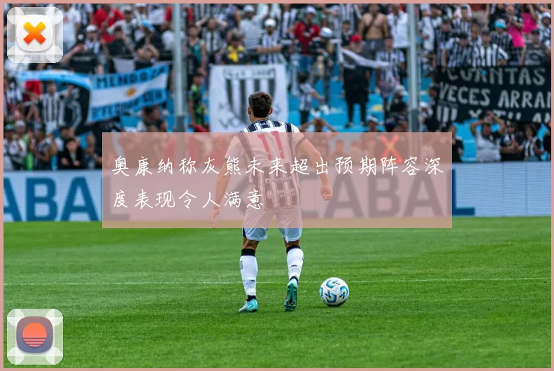 奥康纳称灰熊未来超出预期阵容深度表现令人满意
