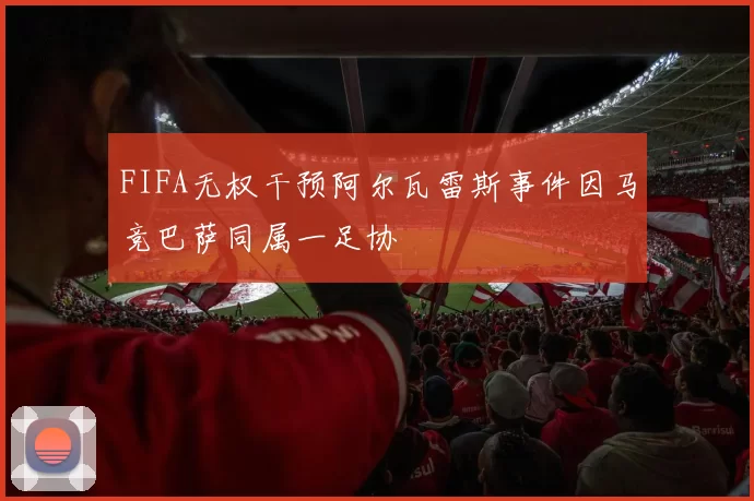 FIFA无权干预阿尔瓦雷斯事件因马竞巴萨同属一足协