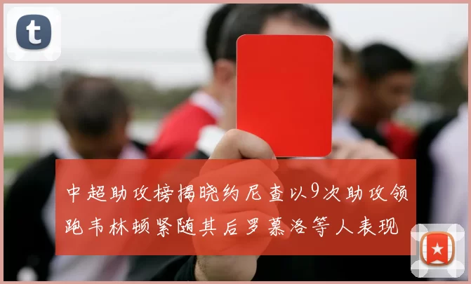 中超助攻榜揭晓约尼查以9次助攻领跑韦林顿紧随其后罗慕洛等人表现不俗