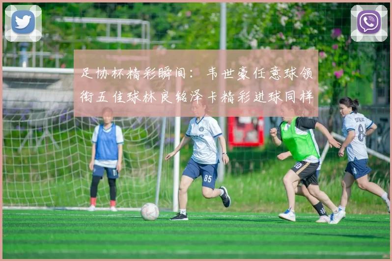 足协杯精彩瞬间：韦世豪任意球领衔五佳球林良铭泽卡精彩进球同样耀眼